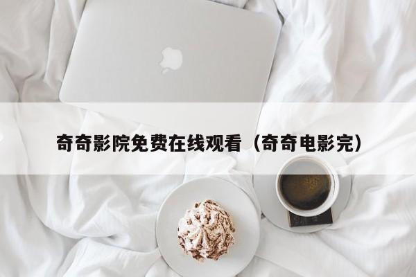 奇奇影院免费在线观看（奇奇电影完）