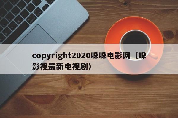 copyright2020哚哚电影网（哚影视最新电视剧）