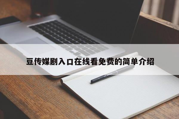 豆传媒剧入口在线看免费的简单介绍
