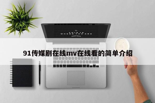 91传媒剧在线mv在线看的简单介绍