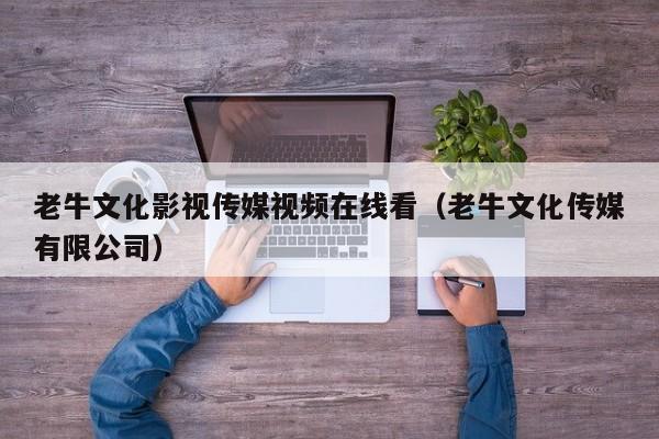 老牛文化影视传媒视频在线看（老牛文化传媒有限公司）