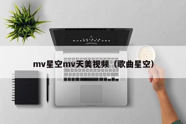 mv星空mv天美视频（歌曲星空）