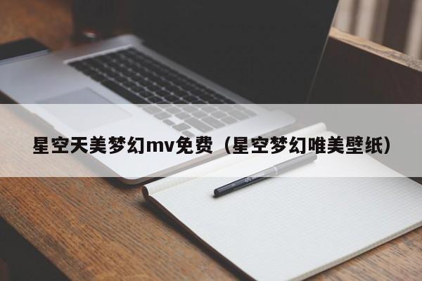 星空天美梦幻mv免费（星空梦幻唯美壁纸）