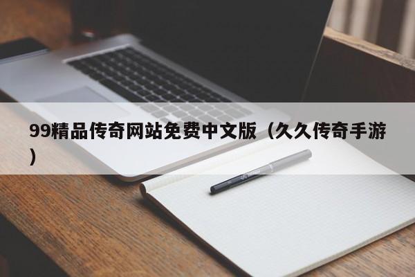 99精品传奇网站免费中文版（久久传奇手游）