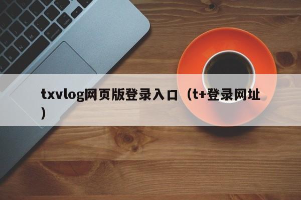txvlog网页版登录入口（t+登录网址）