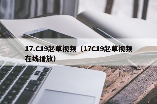 17.C19起草视频（17C19起草视频在线播放）