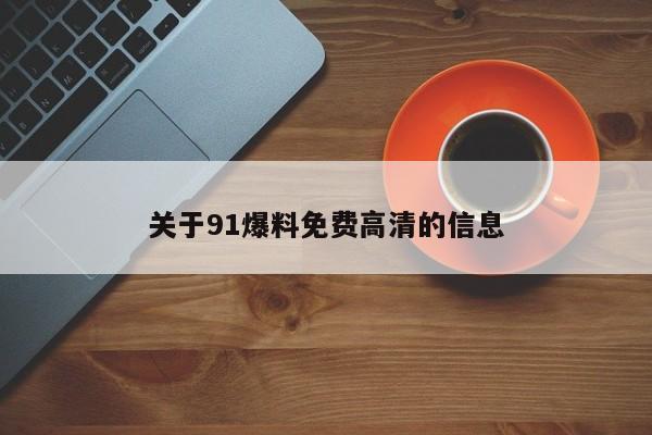 关于91爆料免费高清的信息