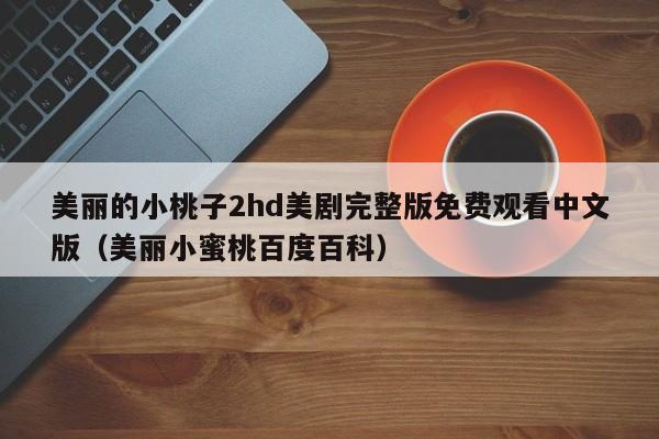 美丽的小桃子2hd美剧完整版免费观看中文版（美丽小蜜桃百度百科）