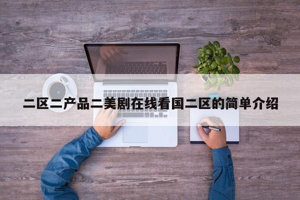 二区二产品二美剧在线看国二区的简单介绍