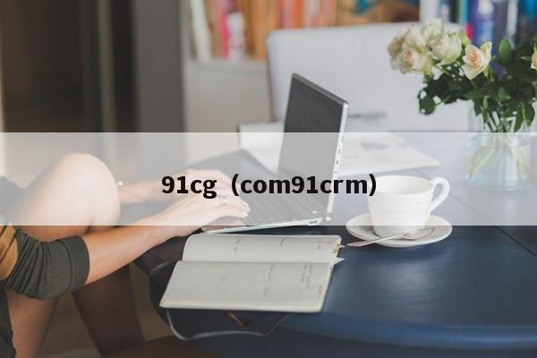 91cg（com91crm）