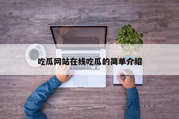 吃瓜网站在线吃瓜的简单介绍