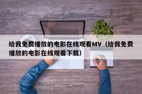 给我免费播放的电影在线观看MV（给我免费播放的电影在线观看下载）