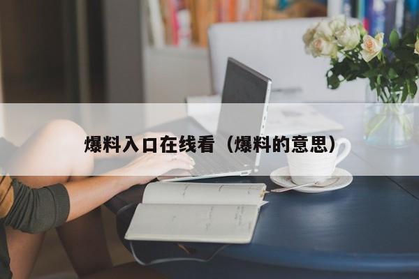 爆料入口在线看（爆料的意思）