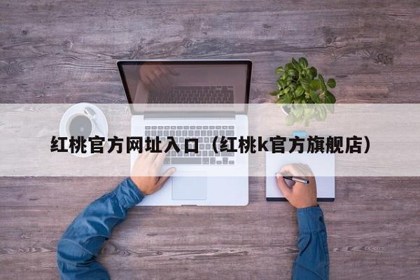 红桃官方网址入口（红桃k官方旗舰店）