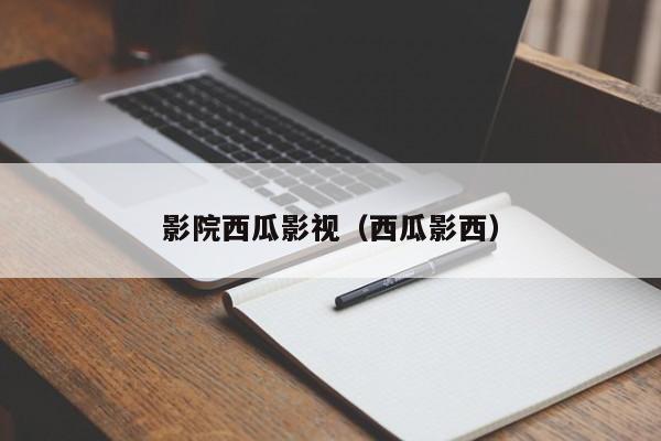 影院西瓜影视（西瓜影西）