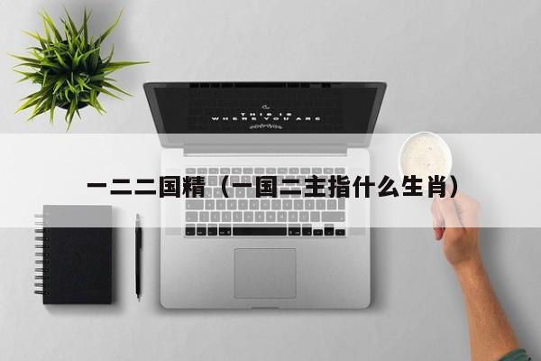 一二二国精（一国二主指什么生肖）