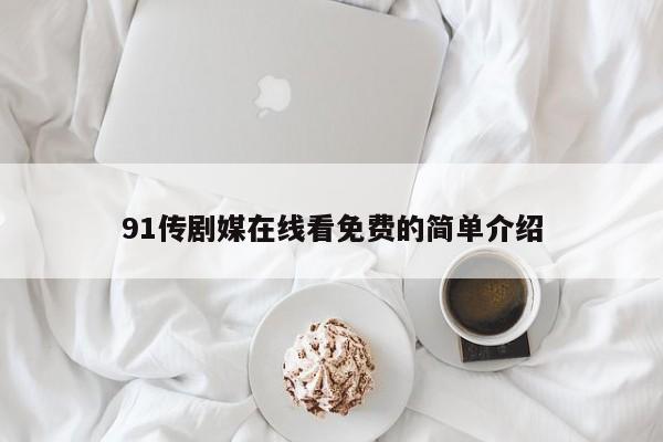 91传剧媒在线看免费的简单介绍