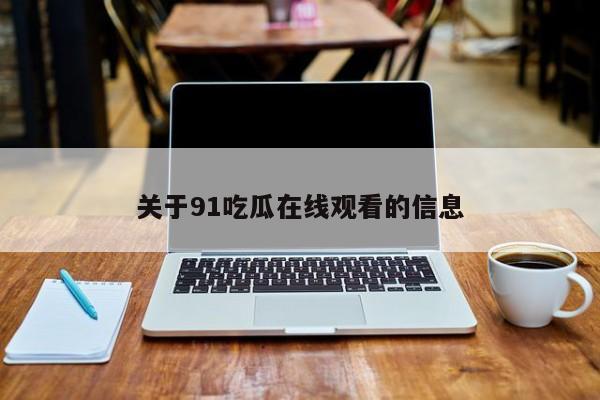 关于91吃瓜在线观看的信息