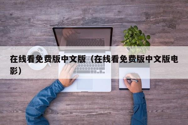 在线看免费版中文版（在线看免费版中文版电影）