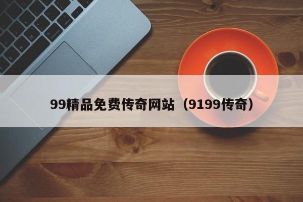 99精品免费传奇网站（9199传奇）