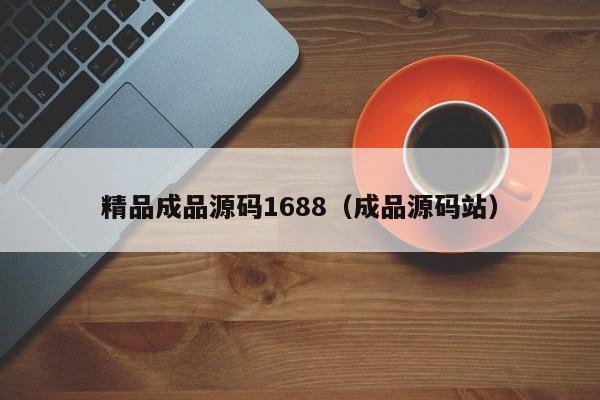 精品成品源码1688（成品源码站）