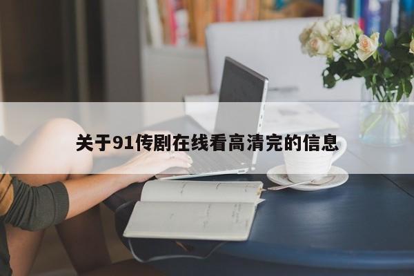关于91传剧在线看高清完的信息