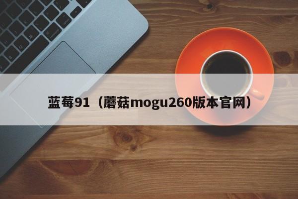 蓝莓91（蘑菇mogu260版本官网）