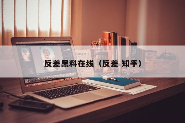 反差黑料在线（反差 知乎）