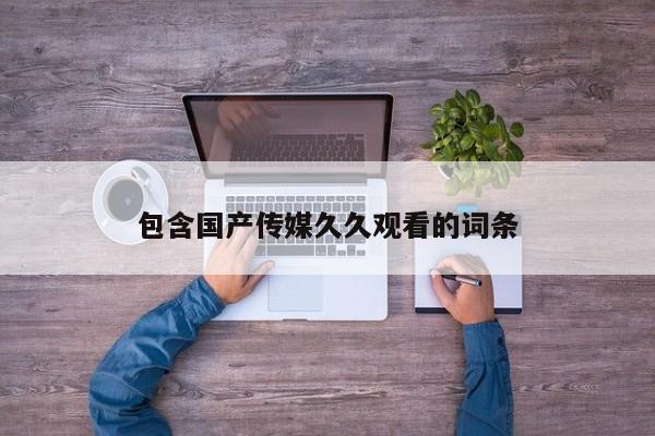 包含国产传媒久久观看的词条