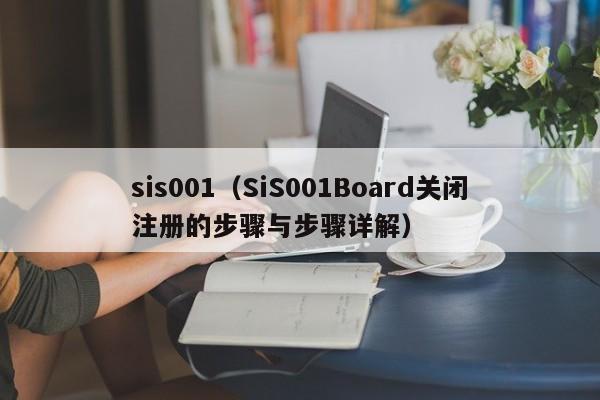 sis001（SiS001Board关闭注册的步骤与步骤详解）