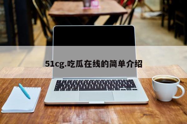 51cg.吃瓜在线的简单介绍