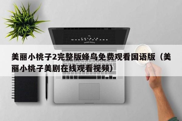 美丽小桃子2完整版蜂鸟免费观看国语版（美丽小桃子美剧在线观看视频）