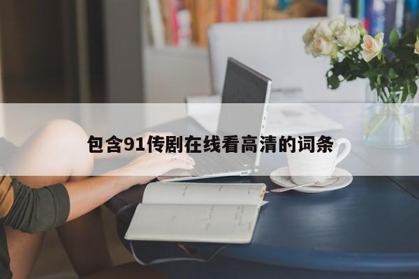 包含91传剧在线看高清的词条