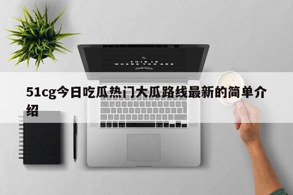 51cg今日吃瓜热门大瓜路线最新的简单介绍