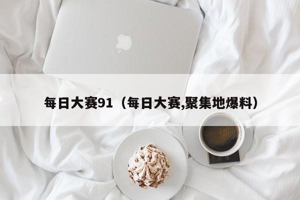 每日大赛91（每日大赛,聚集地爆料）