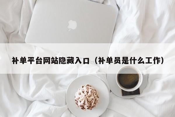 补单平台网站隐藏入口（补单员是什么工作）