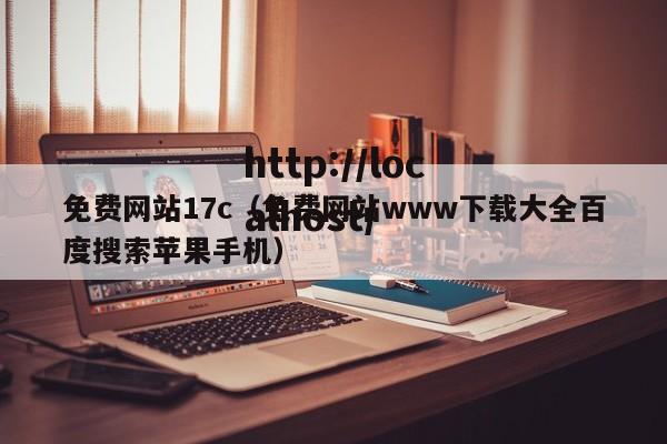 免费网站17c（免费网站www下载大全百度搜索苹果手机）