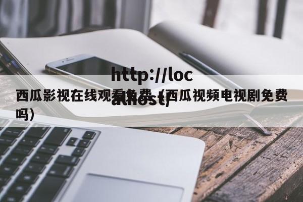 西瓜影视在线观看免费（西瓜视频电视剧免费吗）
