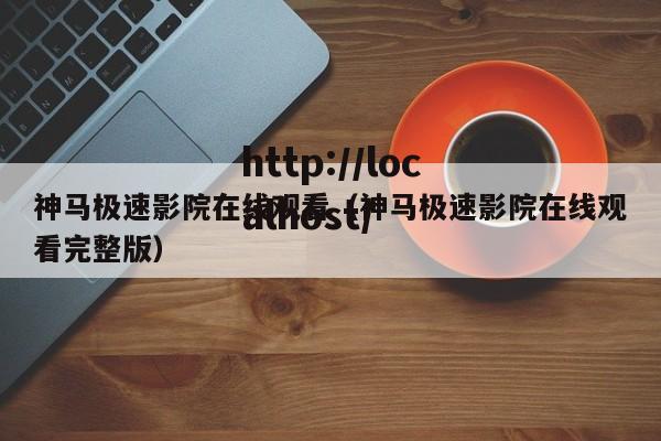 神马极速影院在线观看（神马极速影院在线观看完整版）